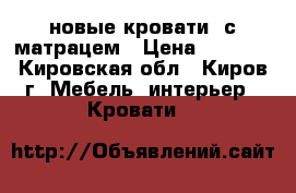 новые кровати  с матрацем › Цена ­ 4 300 - Кировская обл., Киров г. Мебель, интерьер » Кровати   